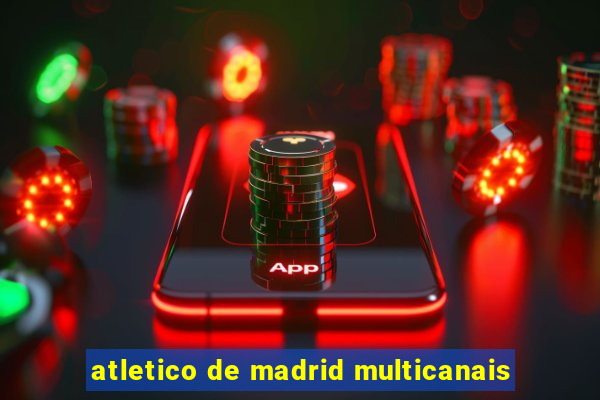 atletico de madrid multicanais